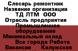 Слесарь-ремонтник › Название организации ­ ТД ЛТМ, ООО › Отрасль предприятия ­ Промышленное оборудование › Минимальный оклад ­ 30 000 - Все города Работа » Вакансии   . Калужская обл.,Калуга г.